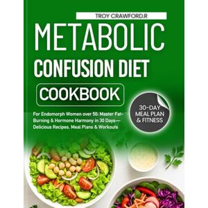 R, Troy Crawford Metabolic Confusion Diet Cookbook: For Endomorph Women over 50: Master Fat- Burning & Hormone Harmony in 30 Days— Delicious Recipes, Meal Plans & Workouts R, Troy Crawford Metabolic Confusion Diet Cookbook: For Endomorph Women over 50: Master Fat- Burning & Hormone Harmony in 30 Days— Delicious Recipes, Meal Plans & Workouts