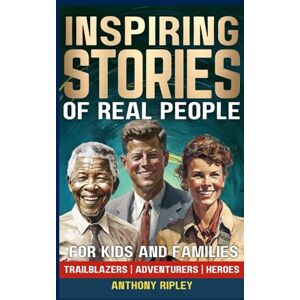 Ripley, Anthony INSPIRING STORIES of Real People: A True History Book for Kids and Families. 33 Inspirational Tales of Perseverance, Courage, and Determination ... Facts / Bedtime Stories for Kids) Ripley, Anthony INSPIRING STORIES of Real People: A True History Book for Kids and Families. 33 Inspirational Tales of Perseverance, Courage, and Determination ... Facts / Bedtime Stories for Kids)