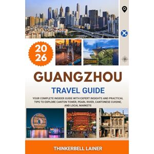 LAINER, THINKERBELL GUANGZHOU TRAVEL GUIDE 2026: Your Complete Insider Guide with Expert Insights and Practical Tips to Explore Canton Tower, Pearl River, Cantonese Cuisine, and Local Markets LAINER, THINKERBELL GUANGZHOU TRAVEL GUIDE 2026: Your Complete Insider Guide with Expert Insights and Practical Tips to Explore Canton Tower, Pearl River, Cantonese Cuisine, and Local Markets