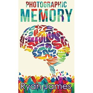 James, Ryan Photographic Memory: Simple, Proven Methods to Remembering Anything Faster, Longer, Better (Accelerated Learning Series) (Volume 1) James, Ryan Photographic Memory: Simple, Proven Methods to Remembering Anything Faster, Longer, Better (Accelerated Learning Series) (Volume 1)