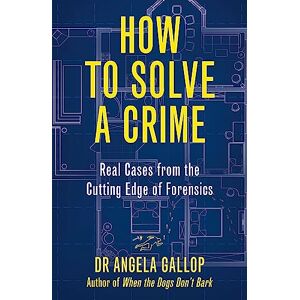 Gallop, Professor Angela How to Solve a Crime: Stories from the Cutting Edge of Forensics Gallop, Professor Angela How to Solve a Crime: Stories from the Cutting Edge of Forensics