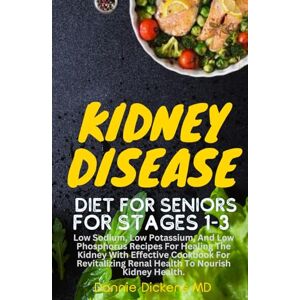 Dickens MD., Dannie KIDNEY DISEASE DIET FOR SENIORS FOR STAGES 1-3: Low Sodium, Low Potassium, And Low Phosphorus Recipes For Healing The Kidney With Effective Cookbooks ... Renal Health To Nourish Kidney Health. Dickens MD., Dannie KIDNEY DISEASE DIET FOR SENIORS FOR STAGES 1-3: Low Sodium, Low Potassium, And Low Phosphorus Recipes For Healing The Kidney With Effective Cookbooks ... Renal Health To Nourish Kidney Health.