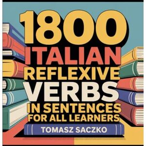 Saczko, Tomasz 1800 Italian reflexive verbs in sentences for all learners Saczko, Tomasz 1800 Italian reflexive verbs in sentences for all learners
