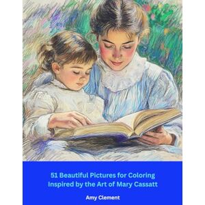 Clement, Amy 51 Beautiful Pictures for Coloring: Inspired by the Art of Mary Cassatt Clement, Amy 51 Beautiful Pictures for Coloring: Inspired by the Art of Mary Cassatt