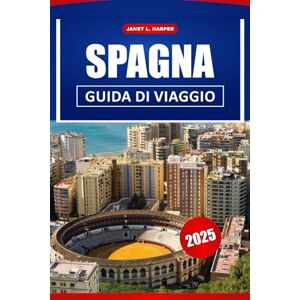 HARPER, JANET L. Spagna Guida Di Viaggio 2025: Scopri la ricca storia dell'Europa, la vibrante cultura e le migliori destinazioni per un viaggio indimenticabile HARPER, JANET L. Spagna Guida Di Viaggio 2025: Scopri la ricca storia dell'Europa, la vibrante cultura e le migliori destinazioni per un viaggio indimenticabile