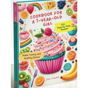 Turner, Ken Cookbook for a 7-Year-Old Girl : 110+ Step-by-Step Recipes for 7-Year-Old Girls to Make Yummy and Healthy Dishes Turner, Ken Cookbook for a 7-Year-Old Girl : 110+ Step-by-Step Recipes for 7-Year-Old Girls to Make Yummy and Healthy Dishes