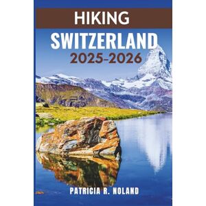 NOLAND, PATRICIA R. HIKING SWITZERLAND 2025–2026: Discover the heart of the Alps — where every path leads to wonder NOLAND, PATRICIA R. HIKING SWITZERLAND 2025–2026: Discover the heart of the Alps — where every path leads to wonder