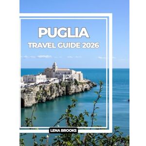 Brooks, Lena PUGLIA TRAVEL GUIDE 2026: Your Ultimate Companion and Insider Tips for an Authentic Journey Through Italy’s Sun-Kissed Southern Region Brooks, Lena PUGLIA TRAVEL GUIDE 2026: Your Ultimate Companion and Insider Tips for an Authentic Journey Through Italy’s Sun-Kissed Southern Region