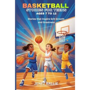 Ballie, Jenez BASKETBALL STORIES FOR TEENS AGES 7 TO 12: Stories that Inspire Grit Growth and Greatness Ballie, Jenez BASKETBALL STORIES FOR TEENS AGES 7 TO 12: Stories that Inspire Grit Growth and Greatness