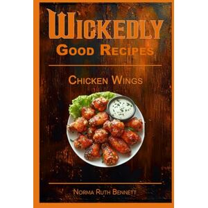 Bennett, Norma Ruth Wickedly Good Recipes Chicken Wings: A Cookbook for Crispy, Saucy, Sweet, and Spicy Perfection (Wickedly Good Recipe Cookbooks) Bennett, Norma Ruth Wickedly Good Recipes Chicken Wings: A Cookbook for Crispy, Saucy, Sweet, and Spicy Perfection (Wickedly Good Recipe Cookbooks)