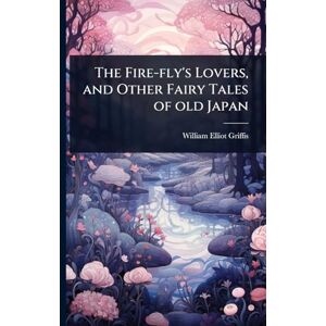 Griffis, William Elliot The Fire-fly's Lovers, and Other Fairy Tales of old Japan Griffis, William Elliot The Fire-fly's Lovers, and Other Fairy Tales of old Japan