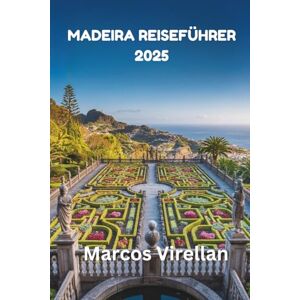 Virellan, Marcos MADEIRA REISEFÜHRER 2025: Entdecken Sie verborgene Schätze und zeitlose Traditionen jenseits des Horizonts Virellan, Marcos MADEIRA REISEFÜHRER 2025: Entdecken Sie verborgene Schätze und zeitlose Traditionen jenseits des Horizonts