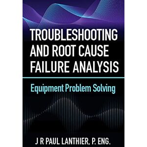 Lanthier, JR Troubleshooting and Root Cause Failure Analysis: Equipment Problem Solving Lanthier, JR Troubleshooting and Root Cause Failure Analysis: Equipment Problem Solving