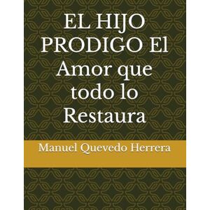 Quevedo Herrera, Sr. Manuel Narciso EL HIJO PRODIGO El Amor que todo lo Restaura (ENSENANZAS DE JESUS) Quevedo Herrera, Sr. Manuel Narciso EL HIJO PRODIGO El Amor que todo lo Restaura (ENSENANZAS DE JESUS)