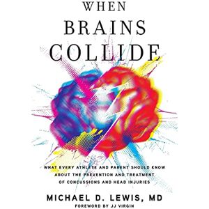 Lewis MD, Michael D. When Brains Collide: What Every Athlete and Parent Should Know About the Prevention and Treatment of Concussions and Head Injuries Lewis MD, Michael D. When Brains Collide: What Every Athlete and Parent Should Know About the Prevention and Treatment of Concussions and Head Injuries