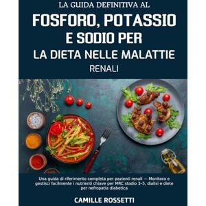 ROSSETTI, CAMILLE LA GUIDA DEFINITIVA AL FOSFORO, POTASSIO E SODIO PER LA DIETA NELLE MALATTIE RENALI: Una guida di riferimento completa per pazienti renali — Monitora ... 3–5, dialisi e diete per nefropatia diabetica ROSSETTI, CAMILLE LA GUIDA DEFINITIVA AL FOSFORO, POTASSIO E SODIO PER LA DIETA NELLE MALATTIE RENALI: Una guida di riferimento completa per pazienti renali — Monitora ... 3–5, dialisi e diete per nefropatia diabetica