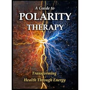 Media, LLH A Guide to Polarity Therapy: Transforming Health Through Energy (Alternative Therapy) Media, LLH A Guide to Polarity Therapy: Transforming Health Through Energy (Alternative Therapy)