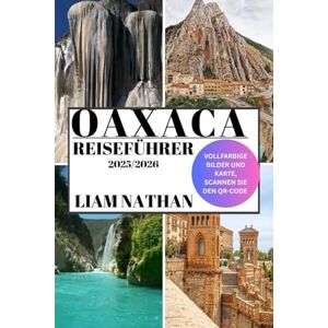 NATHAN, LIAM OAXACA REISEFÜHRER 2025–2026: Entdecken Sie Top-Attraktionen, Authentische Küche, Kulturelle Schätze, Versteckte Juwelen Und Erlebnisse Abseits Der Ausgetretenen Pfade NATHAN, LIAM OAXACA REISEFÜHRER 2025–2026: Entdecken Sie Top-Attraktionen, Authentische Küche, Kulturelle Schätze, Versteckte Juwelen Und Erlebnisse Abseits Der Ausgetretenen Pfade