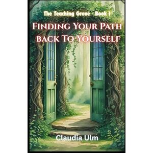 Ulm, Claudia The Teaching Grove Book 1: Finding Your Path Back To Yourself Ulm, Claudia The Teaching Grove Book 1: Finding Your Path Back To Yourself