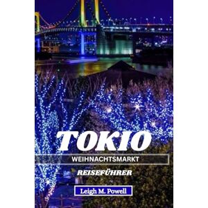 Powell, Leigh M. Tokio Weihnachtsmarkt Reiseführer 2025: Ein Insider-Leitfaden zum Feiern von Weihnachten im Herzen Japans Powell, Leigh M. Tokio Weihnachtsmarkt Reiseführer 2025: Ein Insider-Leitfaden zum Feiern von Weihnachten im Herzen Japans