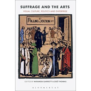 Garrett, Miranda Suffrage and the Arts: Visual Culture, Politics and Enterprise Garrett, Miranda Suffrage and the Arts: Visual Culture, Politics and Enterprise