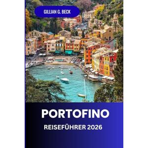 Beck, Gillian G. Portofino Reiseführer 2026: Entdecken Sie das Beste der Italienischen Riviera: Malerische Ausblicke, Luxuriöse Hotels, Reiche Geschichte, Charmante Dörfer und Unbedingt Sehenswertes Beck, Gillian G. Portofino Reiseführer 2026: Entdecken Sie das Beste der Italienischen Riviera: Malerische Ausblicke, Luxuriöse Hotels, Reiche Geschichte, Charmante Dörfer und Unbedingt Sehenswertes