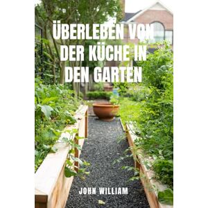 WILLIAM, JOHN ÜBERLEBEN VON DER KÜCHE IN DEN GARTEN: Bauen Sie Ihr eigenes Essen an und gedeihen Sie, wenn die Geschäfte leer sind.Der komplette Leitfaden für ... Bio-Gemüse und zum nachhaltigen Leben vom Sa WILLIAM, JOHN ÜBERLEBEN VON DER KÜCHE IN DEN GARTEN: Bauen Sie Ihr eigenes Essen an und gedeihen Sie, wenn die Geschäfte leer sind.Der komplette Leitfaden für ... Bio-Gemüse und zum nachhaltigen Leben vom Sa