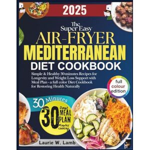 Lamb, Laurie W. The super easy air fryer Mediterranean diet cookbook: Simple & healthy 30-minutes recipes for longevity and weight loss support with meal plan a ... diet cookbook for restoring health naturally. Lamb, Laurie W. The super easy air fryer Mediterranean diet cookbook: Simple & healthy 30-minutes recipes for longevity and weight loss support with meal plan a ... diet cookbook for restoring health naturally.