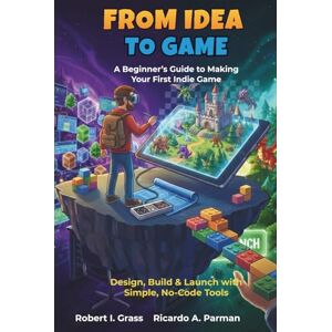 Grass, Robert I. From Idea To Game: A Beginner’s Guide to Making Your First Indie Game: Design, Build & Launch with Simple, No-Code Tools Grass, Robert I. From Idea To Game: A Beginner’s Guide to Making Your First Indie Game: Design, Build & Launch with Simple, No-Code Tools