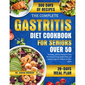 EMERSON, DR. JOSHUA THE COMPLETE GASTRITIS DIET COOKBOOK FOR SENIORS OVER 50: Soothing, Acid-Free Recipes to Heal the Stomach Lining, Reduce Pain, and Improve Digestive Wellness in Older Adults EMERSON, DR. JOSHUA THE COMPLETE GASTRITIS DIET COOKBOOK FOR SENIORS OVER 50: Soothing, Acid-Free Recipes to Heal the Stomach Lining, Reduce Pain, and Improve Digestive Wellness in Older Adults