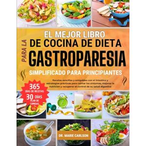 CARLSON, DR. MARIE EL MEJOR LIBRO DE COCINA DE DIETA PARA LA GASTROPARESIA SIMPLIFICADO PARA PRINCIPIANTES: Recetas sencillas y amigables con el intestino y estrategias ... y recuperar el control de su salud digestiva CARLSON, DR. MARIE EL MEJOR LIBRO DE COCINA DE DIETA PARA LA GASTROPARESIA SIMPLIFICADO PARA PRINCIPIANTES: Recetas sencillas y amigables con el intestino y estrategias ... y recuperar el control de su salud digestiva