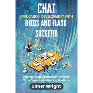 wright, Elmer CHAT APPLICATION DEVELOPMENT WITH REDIS AND FLASK-SOCKETIO: Step-by-Step Development of Real-Time Communication Applications (Tech Programs For Beginners series) wright, Elmer CHAT APPLICATION DEVELOPMENT WITH REDIS AND FLASK-SOCKETIO: Step-by-Step Development of Real-Time Communication Applications (Tech Programs For Beginners series)