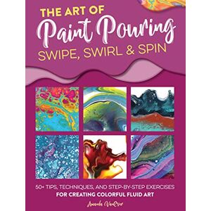 VanEver, Amanda Art of Paint Pouring: Swipe, Swirl & Spin: 50+ tips, techniques, and step-by-step exercises for creating colorful fluid art (Fluid Art Series) VanEver, Amanda Art of Paint Pouring: Swipe, Swirl & Spin: 50+ tips, techniques, and step-by-step exercises for creating colorful fluid art (Fluid Art Series)