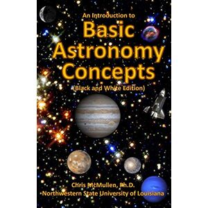 McMullen Ph.D., Chris An Introduction to Basic Astronomy Concepts (Black and White Edition): A Visual Tour of Our Solar System and Beyond (with Space Photos) McMullen Ph.D., Chris An Introduction to Basic Astronomy Concepts (Black and White Edition): A Visual Tour of Our Solar System and Beyond (with Space Photos)