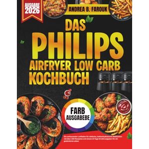 FAROUK, ANDREA B. DAS PHILIPS AIRFRYER LOW CARB KOCHBUCH: Ein umfassender Leitfaden für einfache, kohlenhydratarme Mahlzeiten mit über 100 Rezepten und einem 14-Tage-Ernährungsplan für ein gesünderes Leben FAROUK, ANDREA B. DAS PHILIPS AIRFRYER LOW CARB KOCHBUCH: Ein umfassender Leitfaden für einfache, kohlenhydratarme Mahlzeiten mit über 100 Rezepten und einem 14-Tage-Ernährungsplan für ein gesünderes Leben