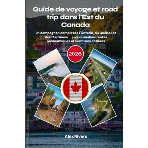 Rivers, Alex Guide de voyage et road trip dans l'Est du Canada 2026: Un compagnon complet de l'Ontario, du Québec et des Maritimes — joyaux cachés, routes panoramiques et aventures côtières Rivers, Alex Guide de voyage et road trip dans l'Est du Canada 2026: Un compagnon complet de l'Ontario, du Québec et des Maritimes — joyaux cachés, routes panoramiques et aventures côtières