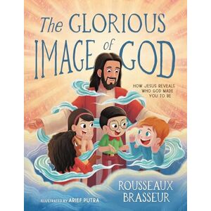 Brasseur, Rousseaux The Glorious Image of God: How Jesus Reveals Who God Made You to Be Brasseur, Rousseaux The Glorious Image of God: How Jesus Reveals Who God Made You to Be