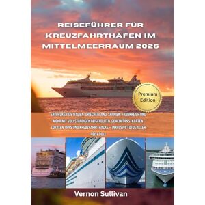 Sullivan, Vernon Reiseführer für Kreuzfahrthäfen im Mittelmeerraum 2026: Entdecken Sie Italien, Griechenland,Spanien, Frankreich und mehr mit vollständigen Reiserouten, Geheimtipps, Karten, lokalen Tipps und Kreuzfah Sullivan, Vernon Reiseführer für Kreuzfahrthäfen im Mittelmeerraum 2026: Entdecken Sie Italien, Griechenland,Spanien, Frankreich und mehr mit vollständigen Reiserouten, Geheimtipps, Karten, lokalen Tipps und Kreuzfah
