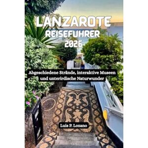 Lozano, Luis P. LANZAROTE Reiseführer 2026: Abgeschiedene Strände, interaktive Museen und unterirdische Naturwunder Lozano, Luis P. LANZAROTE Reiseführer 2026: Abgeschiedene Strände, interaktive Museen und unterirdische Naturwunder