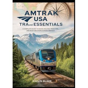 Blake, Kael Kaelin AMTRAK USA TRAVEL ESSENTIALS: A Complete Guide to Scenic Routes, Train Tips, and Must-See Stops Across America Blake, Kael Kaelin AMTRAK USA TRAVEL ESSENTIALS: A Complete Guide to Scenic Routes, Train Tips, and Must-See Stops Across America