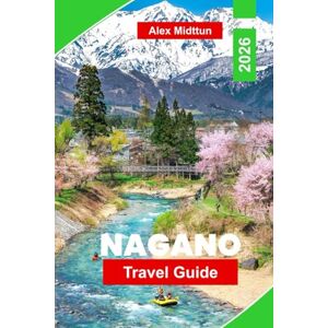 Midttun, Alex Nagano Travel Guide 2026: Explore Snow-Capped Mountains, Hot Springs, Historic Temples, Winter Sports, and Essential Tips for Your Japan Adventure Midttun, Alex Nagano Travel Guide 2026: Explore Snow-Capped Mountains, Hot Springs, Historic Temples, Winter Sports, and Essential Tips for Your Japan Adventure