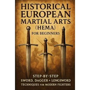 Rhea, Alexander Master Historical European Martial Arts (HEMA): Beginner’s Step-by-Step Guide to Swords, Daggers & Longsword Techniques Rhea, Alexander Master Historical European Martial Arts (HEMA): Beginner’s Step-by-Step Guide to Swords, Daggers & Longsword Techniques