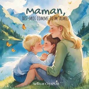 Chapuis, Aurélie Maman, dis-moi comme tu m'aimes: Album jeunesse sur l’amour maternel, les câlins et les émotions Chapuis, Aurélie Maman, dis-moi comme tu m'aimes: Album jeunesse sur l’amour maternel, les câlins et les émotions