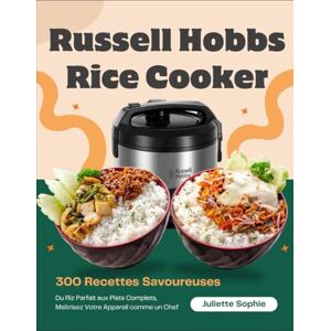 Sophie, Juliette Russell Hobbs Rice Cooker: 300 Recettes Savoureuses : Du Riz Parfait aux Plats Complets, Maîtrisez Votre Appareil comme un Chef Sophie, Juliette Russell Hobbs Rice Cooker: 300 Recettes Savoureuses : Du Riz Parfait aux Plats Complets, Maîtrisez Votre Appareil comme un Chef