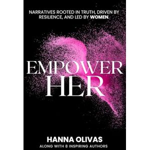 Olivas, Hanna EmpowerHer: Narratives Rooted in Truth, Driven by Resilience, and led by Women Olivas, Hanna EmpowerHer: Narratives Rooted in Truth, Driven by Resilience, and led by Women