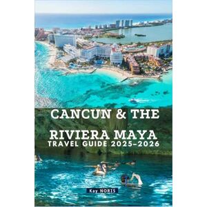 Noris, Kay CANCUN & THE RIVIERA MAYA TRAVEL GUIDE 2025-2026: Your Ultimate Escape to Paradise — Sun, Sand, Culture & Adventure! Noris, Kay CANCUN & THE RIVIERA MAYA TRAVEL GUIDE 2025-2026: Your Ultimate Escape to Paradise — Sun, Sand, Culture & Adventure!