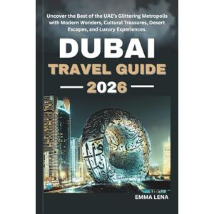 Lena, Emma DUBAI TRAVEL GUIDE 2026: Uncover the Best of the UAE’s Glittering Metropolis with Modern Wonders, Cultural Treasures, Desert Escapes, and Luxury Experiences. Lena, Emma DUBAI TRAVEL GUIDE 2026: Uncover the Best of the UAE’s Glittering Metropolis with Modern Wonders, Cultural Treasures, Desert Escapes, and Luxury Experiences.