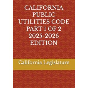 Legislature, California CALIFORNIA PUBLIC UTILITIES CODE PART 1 OF 2 2025-2026 EDITION Legislature, California CALIFORNIA PUBLIC UTILITIES CODE PART 1 OF 2 2025-2026 EDITION