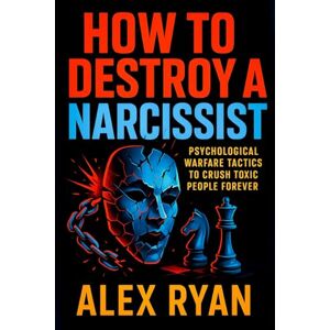 Ryan, Alex How to Destroy a Narcissist: Psychological Warfare Tactics to Crush Toxic People Forever Stop Gaslighting, Reclaim Control & Heal from Emotional Abuse for Good Ryan, Alex How to Destroy a Narcissist: Psychological Warfare Tactics to Crush Toxic People Forever Stop Gaslighting, Reclaim Control & Heal from Emotional Abuse for Good