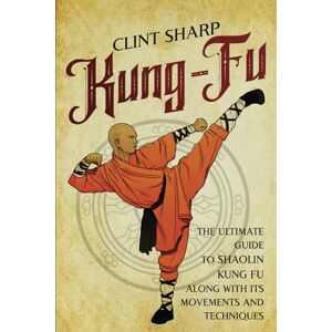 Sharp Kung-Fu: The Ultimate Guide to Shaolin Kung Fu Along with Its Movements and Techniques (Mix Martial Arts) Sharp Kung-Fu: The Ultimate Guide to Shaolin Kung Fu Along with Its Movements and Techniques (Mix Martial Arts)